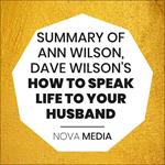 SUMMARY OF ANN WILSON, DAVE WILSON'S HOW TO SPEAK LIFE TO YOUR HUSBAND