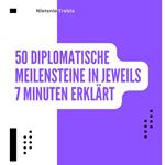 50 Diplomatische Meilensteine in jeweils 7 Minuten Erklärt