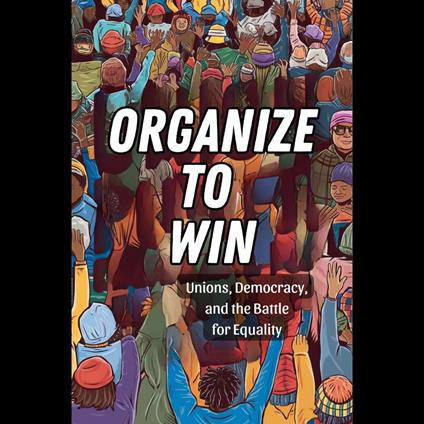 Organize to Win: Unions, Democracy, and the Battle for Equality