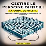 Gestire Le Persone Difficili , La Guida Completa