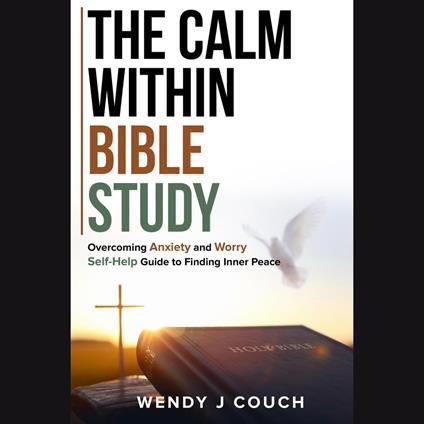Calm Within Bible Study , The: Overcoming Anxiety and Worry Self-Help Guide to Finding Inner Peace