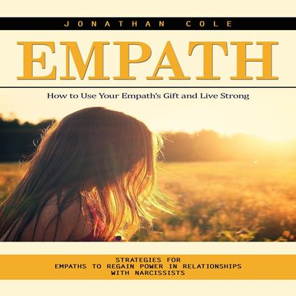 Empath: How to Use Your Empath’s Gift and Live Strong (Strategies for Empaths to Regain Power in Relationships With Narcissists)
