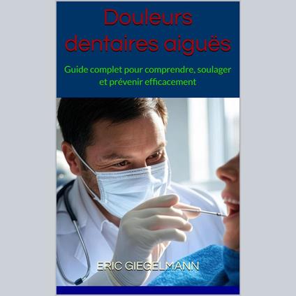 Douleurs dentaires aiguës: Guide complet pour comprendre, soulager et prévenir efficacement