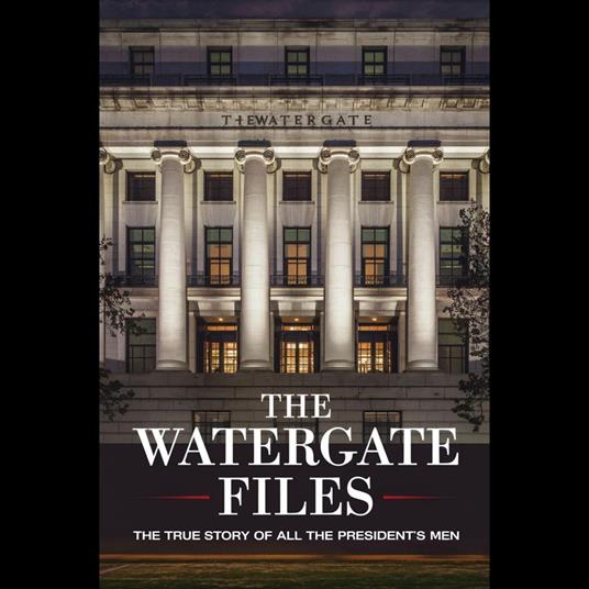 Watergate Files, The: The True Story of All the President's Men