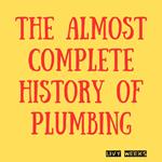 Almost Complete History of Plumbing, The