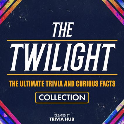 Twilight, The - The Ultimate Trivia And Curious Facts Collection