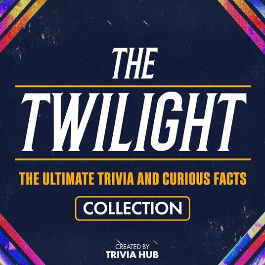 Twilight, The - The Ultimate Trivia And Curious Facts Collection