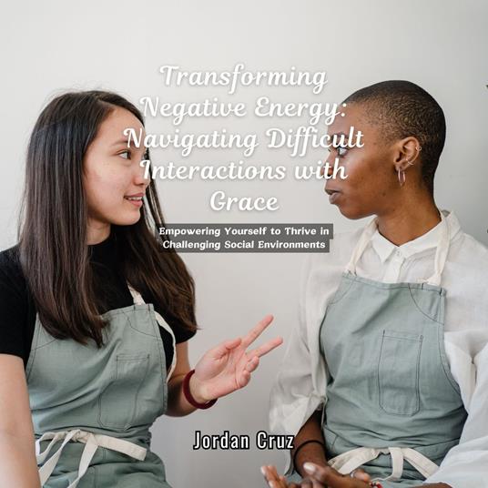 Transforming Negative Energy: Navigating Difficult Interactions with Grace