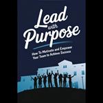Lead with Purpose: How to Motivate and Empower Your Team to Achieve Success