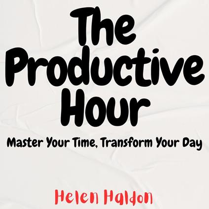 Productive Hour, The: Master Your Time, Transform Your Day
