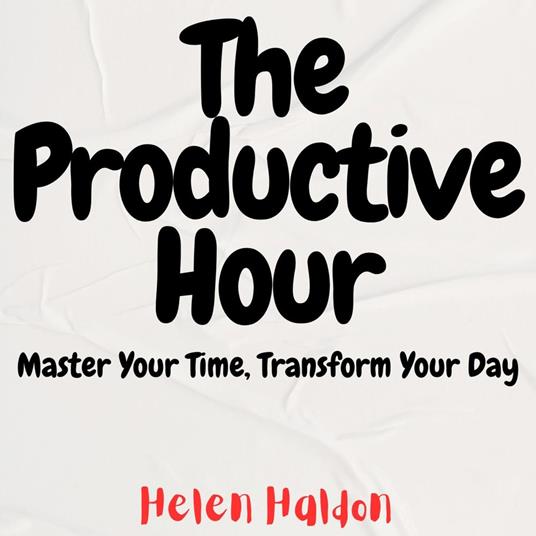 Productive Hour, The: Master Your Time, Transform Your Day