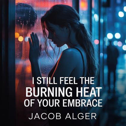 I still feel the burning heat of your embrace