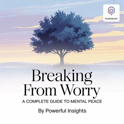 Breaking Free from Worry: A Complete Guide to Mental Peace