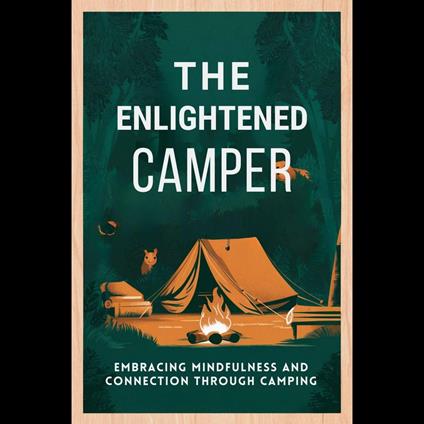 Enlightened Camper, The: Embracing Mindfulness And Connection Through Camping