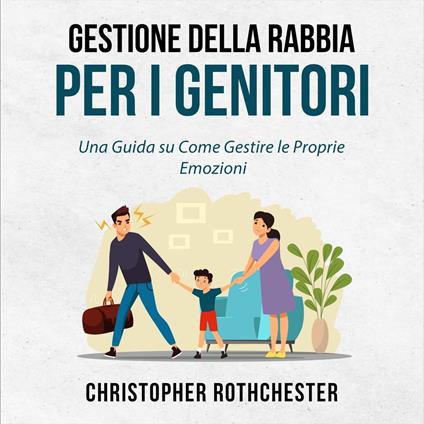 Gestione della Rabbia per i Genitori: Una Guida su Come Gestire le Proprie Emozioni (Italian Edition)