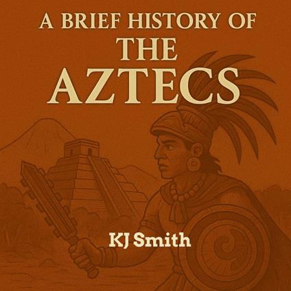 Brief History of the Ancient Aztecs, A