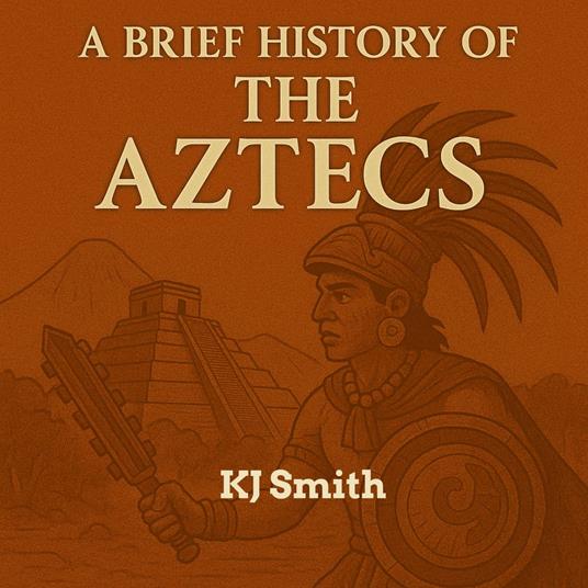 Brief History of the Ancient Aztecs, A