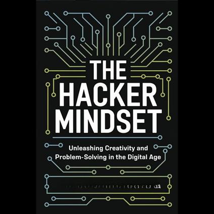 Hacker Mindset, The: Unleashing Creativity and Problem-Solving in the Digital Age