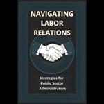 Navigating Labor Relations: Strategies for Public Sector Administrators