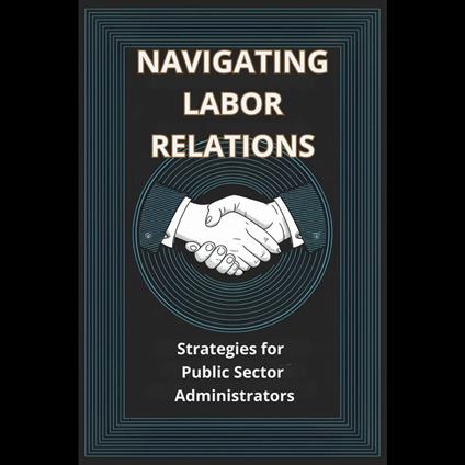Navigating Labor Relations: Strategies for Public Sector Administrators