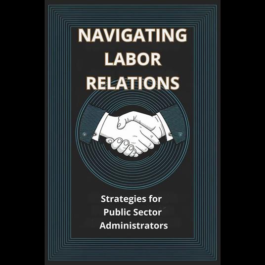 Navigating Labor Relations: Strategies for Public Sector Administrators