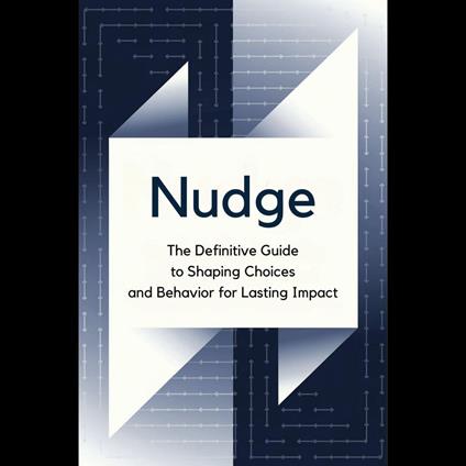 Nudge: The Definitive Guide to Shaping Choices and Behavior for Lasting Impact