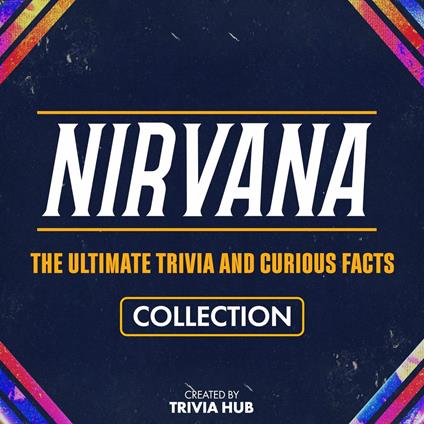 Nirvana - The Ultimate Trivia And Curious Facts Collection