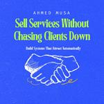 Sell Services Without Chasing Clients Down
