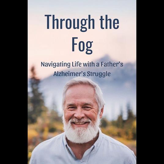 Through the Fog: Navigating Life with a Father's Alzheimer's Struggle