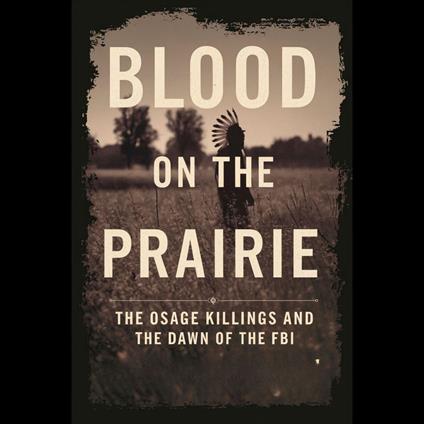 Blood on the Prairie: The Osage Killings and the Dawn of the FBI