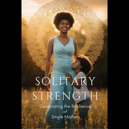 Solitary Strength: Celebrating the Resilience of Single Mothers