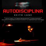 Autodisciplina: Cómo Lograr Tus Metas Manipulando Tu Subconsciente (Encuentra El Equilibrio Entre El Control Y La Libertad Para Vivir Mejor)