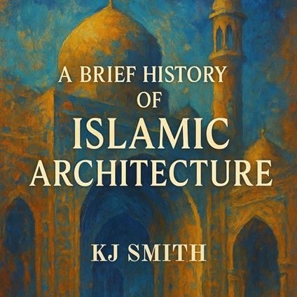 Brief History of Islamic Architecture, A