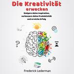 Die Kreativität erwecken. Steigere deine Inspiration, verbessere deine Produktivität und erreiche Erfolg