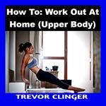 How To: Work Out At Home (Upper Body)