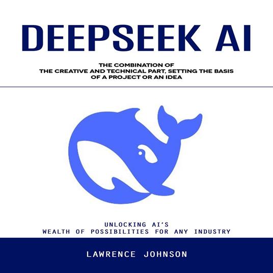 Deepseek Ai: Unlocking Ai’s Wealth of Possibilities for Any Industry (The Combination of the Creative and Technical Part, Setting the Basis of a Project or an Idea)