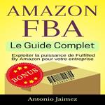 Amazon FBA, Le Guide Complet
