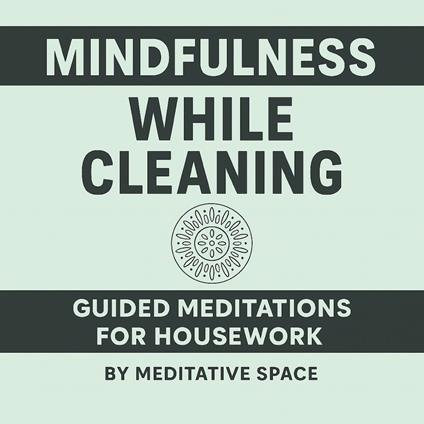 Mindfulness While Cleaning: Guided Meditations for Housework