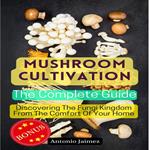 Mushroom Cultivation, The Complete Guide