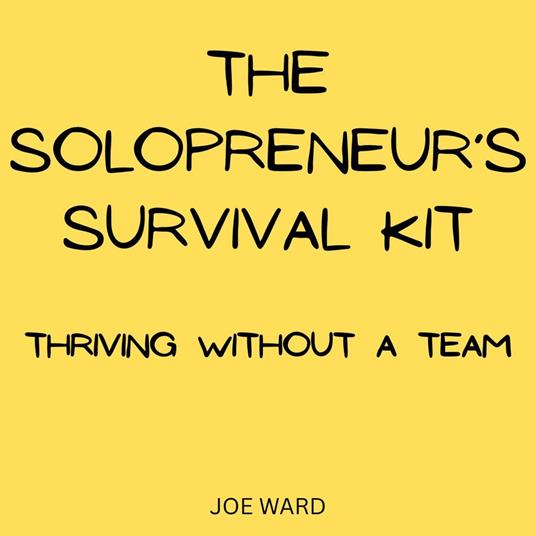 Solopreneur’s Survival Kit, The: Thriving Without a Team