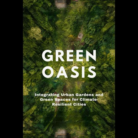 Green Oasis: Integrating Urban Gardens and Green Spaces for Climate-Resilient Cities