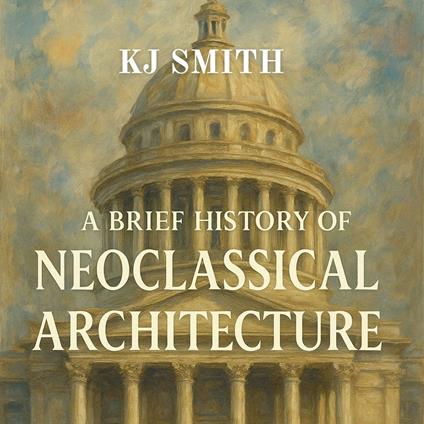 Brief History of Neoclassical Architecture, A