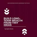 Build Long-Term Wealth From Tiny Ideas