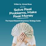 Solve Real Problems, Make Real Money