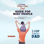 Ultimate First-Time Dad Guide for Busy People, The: A Practical Book with 444+ Science-Backed Tips & Tricks for Parenting