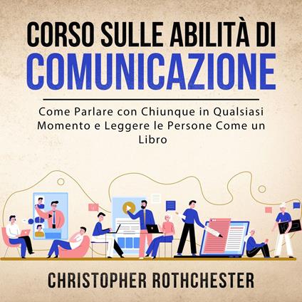 Corso sulle Abilità di Comunicazione: Come Parlare con Chiunque in Qualsiasi Momento e Leggere le Persone Come un Libro (Italian Edition)