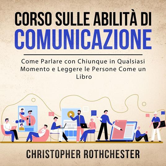 Corso sulle Abilità di Comunicazione: Come Parlare con Chiunque in Qualsiasi Momento e Leggere le Persone Come un Libro (Italian Edition)