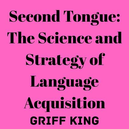 Second Tongue: The Science and Strategy of Language Acquisition