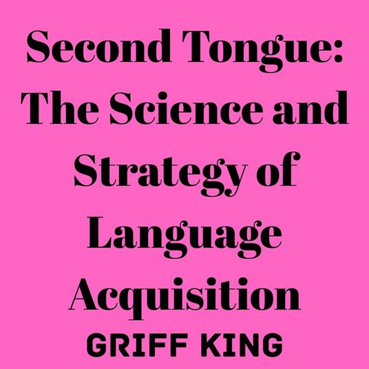 Second Tongue: The Science and Strategy of Language Acquisition