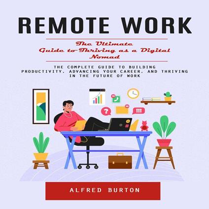 Remote Work: The Ultimate Guide to Thriving as a Digital Nomad (The Complete Guide to Building Productivity, Advancing Your Career, and Thriving in the Future of Work)